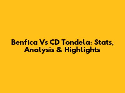 Benfica Vs CD Tondela: Stats, Analysis & Highlights