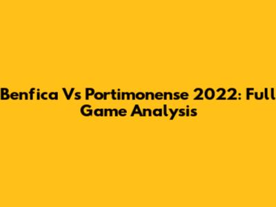 Benfica Vs Portimonense 2022: Full Game Analysis