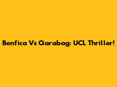 Benfica Vs Qarabag: UCL Thriller!