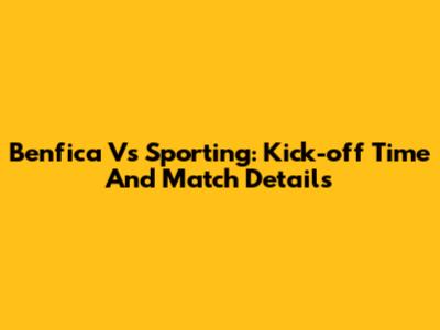 Benfica Vs Sporting: Kick-off Time And Match Details