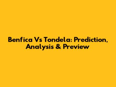 Benfica Vs Tondela: Prediction, Analysis & Preview