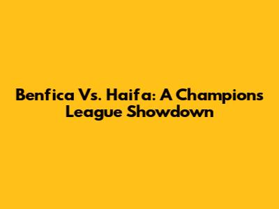 Benfica Vs. Haifa: A Champions League Showdown