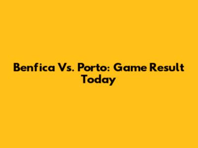 Benfica Vs. Porto: Game Result Today