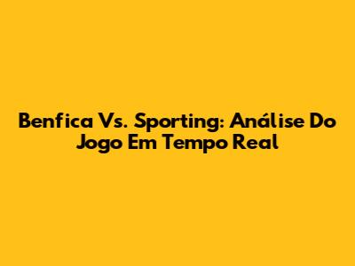 Benfica Vs. Sporting: Análise Do Jogo Em Tempo Real