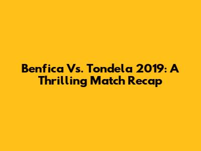 Benfica Vs. Tondela 2019: A Thrilling Match Recap