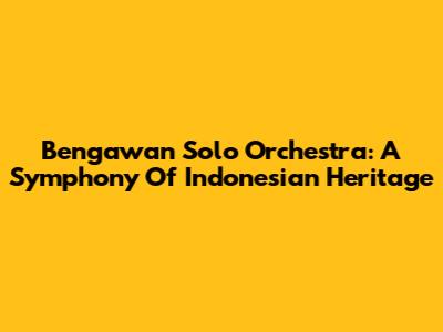 Bengawan Solo Orchestra: A Symphony Of Indonesian Heritage