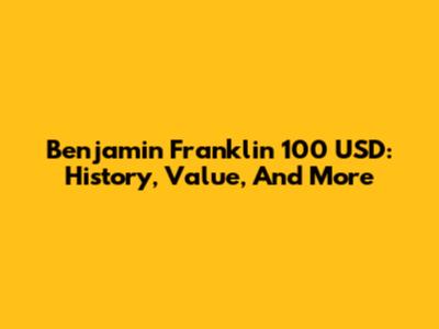 Benjamin Franklin 100 USD: History, Value, And More