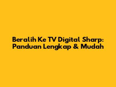 Beralih Ke TV Digital Sharp: Panduan Lengkap & Mudah