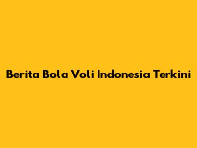 Berita Bola Voli Indonesia Terkini