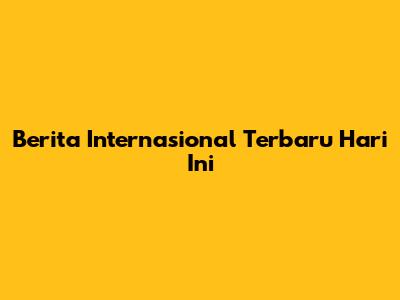 Berita Internasional Terbaru Hari Ini
