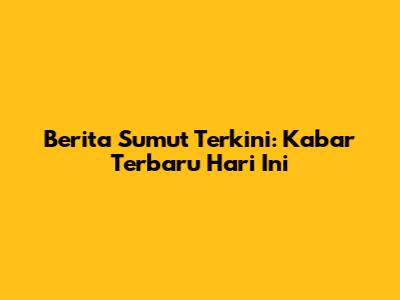 Berita Sumut Terkini: Kabar Terbaru Hari Ini