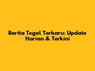 Berita Tegal Terbaru: Update Harian & Terkini
