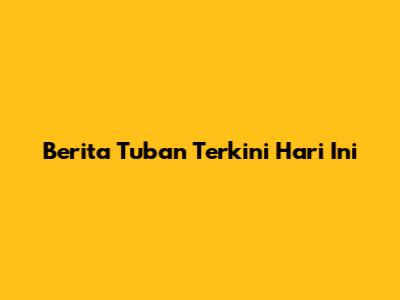 Berita Tuban Terkini Hari Ini