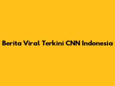Berita Viral Terkini CNN Indonesia