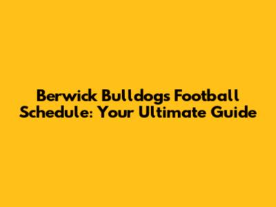Berwick Bulldogs Football Schedule: Your Ultimate Guide