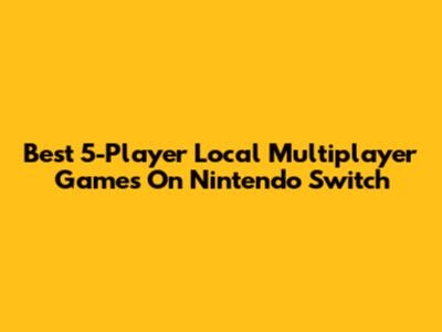 Best 5-Player Local Multiplayer Games On Nintendo Switch
