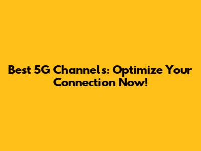 Best 5G Channels: Optimize Your Connection Now!