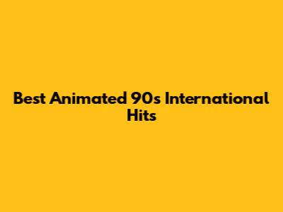 Best Animated 90s International Hits