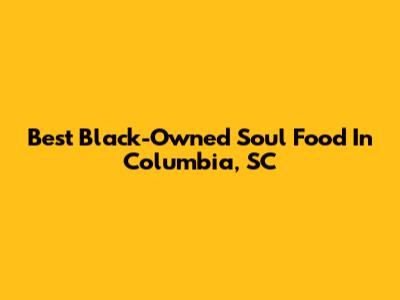 Best Black-Owned Soul Food In Columbia, SC