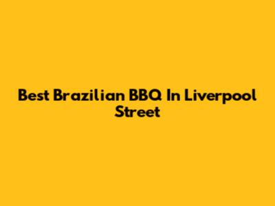Best Brazilian BBQ In Liverpool Street