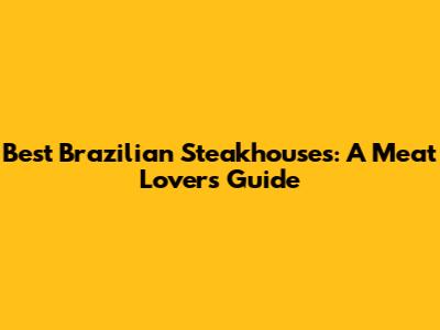 Best Brazilian Steakhouses: A Meat Lover's Guide