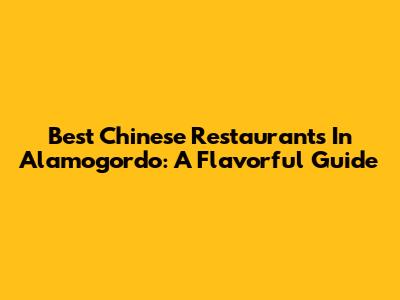 Best Chinese Restaurants In Alamogordo: A Flavorful Guide