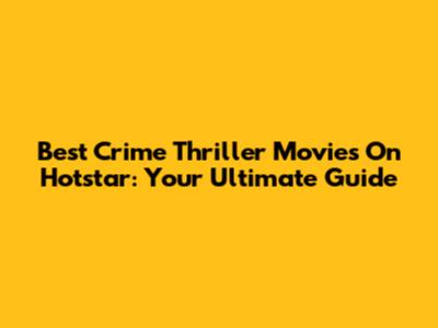 Best Crime Thriller Movies On Hotstar: Your Ultimate Guide