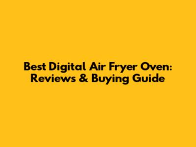 Best Digital Air Fryer Oven: Reviews & Buying Guide