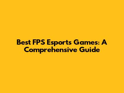 Best FPS Esports Games: A Comprehensive Guide