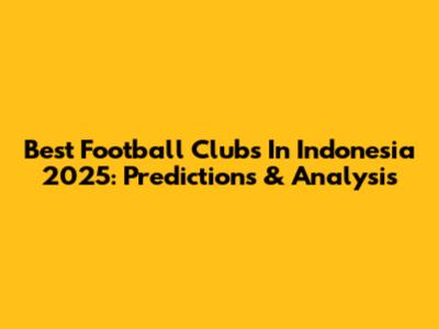 Best Football Clubs In Indonesia 2025: Predictions & Analysis