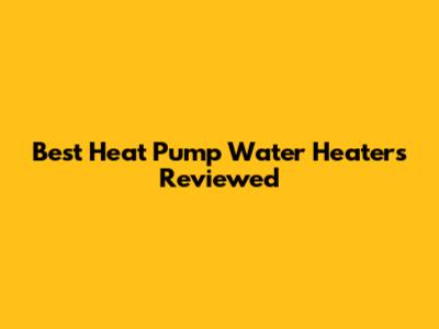 Best Heat Pump Water Heaters Reviewed