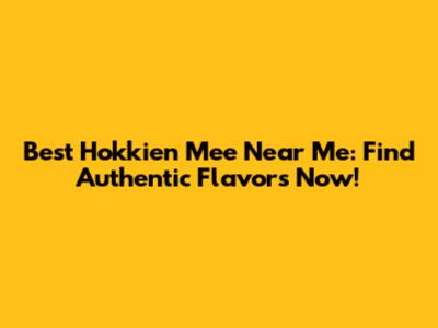 Best Hokkien Mee Near Me: Find Authentic Flavors Now!