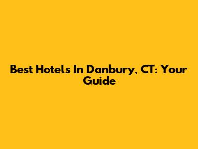 Best Hotels In Danbury, CT: Your Guide