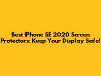 Best IPhone SE 2020 Screen Protectors: Keep Your Display Safe!