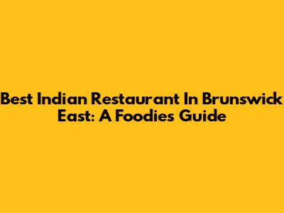 Best Indian Restaurant In Brunswick East: A Foodie's Guide