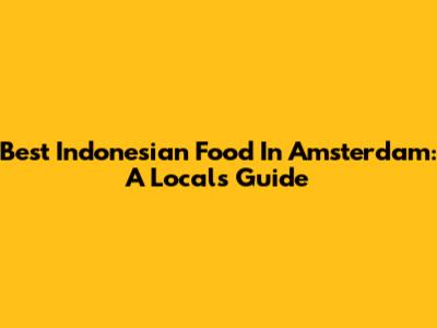 Best Indonesian Food In Amsterdam: A Local's Guide
