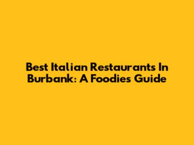 Best Italian Restaurants In Burbank: A Foodie's Guide