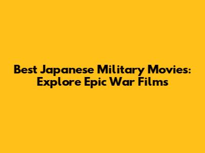 Best Japanese Military Movies: Explore Epic War Films