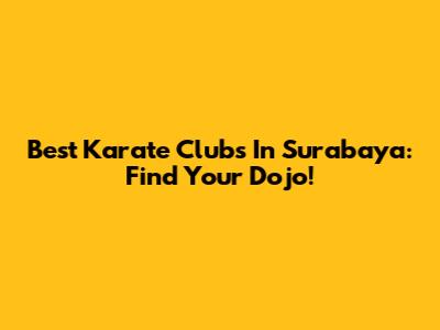 Best Karate Clubs In Surabaya: Find Your Dojo!