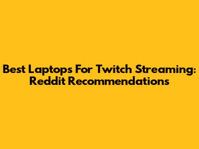 Best Laptops For Twitch Streaming: Reddit Recommendations