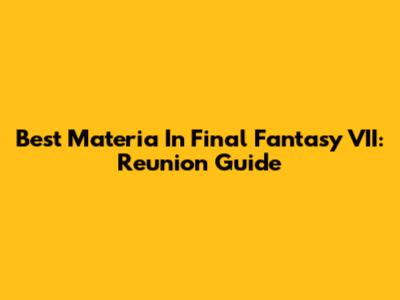 Best Materia In Final Fantasy VII: Reunion Guide
