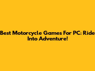 Best Motorcycle Games For PC: Ride Into Adventure!