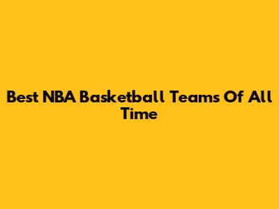 Best NBA Basketball Teams Of All Time