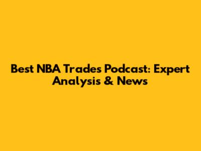 Best NBA Trades Podcast: Expert Analysis & News