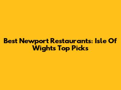 Best Newport Restaurants: Isle Of Wight's Top Picks