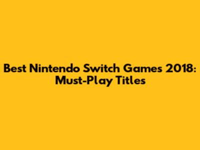 Best Nintendo Switch Games 2018: Must-Play Titles