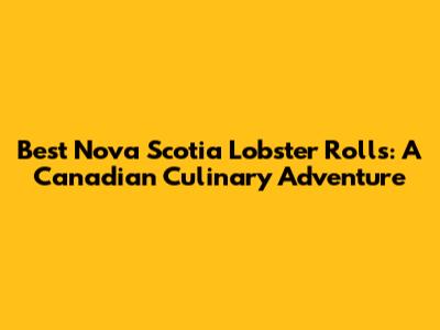 Best Nova Scotia Lobster Rolls: A Canadian Culinary Adventure