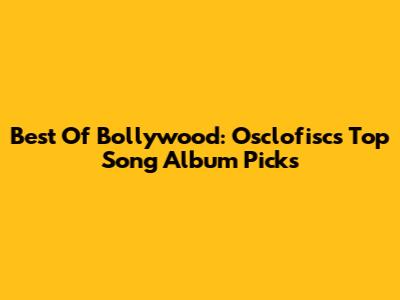 Best Of Bollywood: Osclofisc's Top Song Album Picks