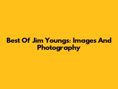 Best Of Jim Youngs: Images And Photography