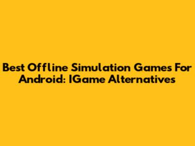 Best Offline Simulation Games For Android: IGame Alternatives